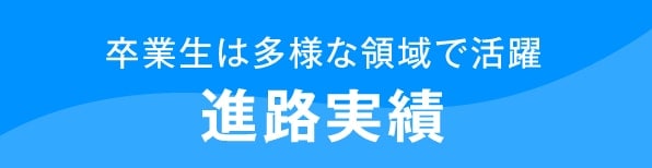 卒業生は多様な領域で活躍 進路実績